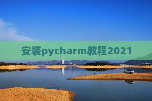 安装pycharm教程2021
